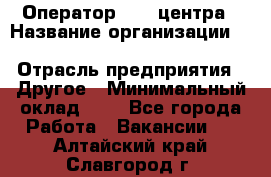 Оператор Call-центра › Название организации ­ Killfish discount bar › Отрасль предприятия ­ Другое › Минимальный оклад ­ 1 - Все города Работа » Вакансии   . Алтайский край,Славгород г.